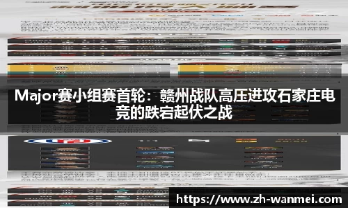 Major赛小组赛首轮：赣州战队高压进攻石家庄电竞的跌宕起伏之战