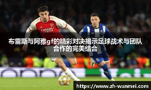 布雷斯与阿雅gf的精彩对决揭示足球战术与团队合作的完美结合