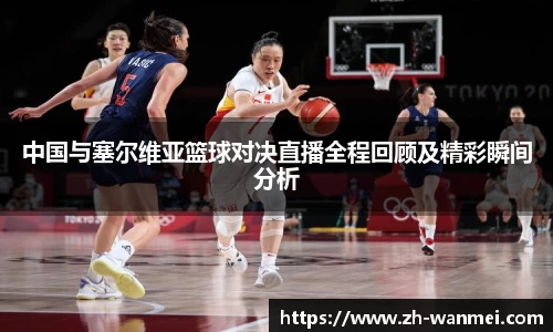 中国与塞尔维亚篮球对决直播全程回顾及精彩瞬间分析